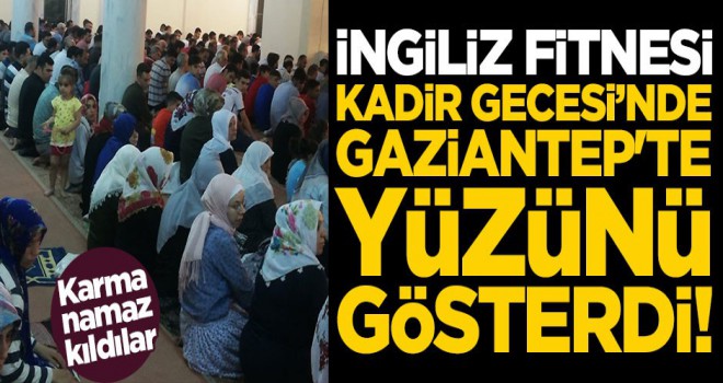 Ä°ngiliz fitnesi, Kadir Gecesiânde Gaziantep'te yÃ¼zÃ¼nÃ¼ gÃ¶sterdi! Karma namaz kÄ±ldÄ±lar