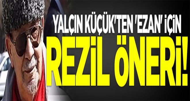 Yalçın Küçük'ten 'ezan' için rezil öneri!