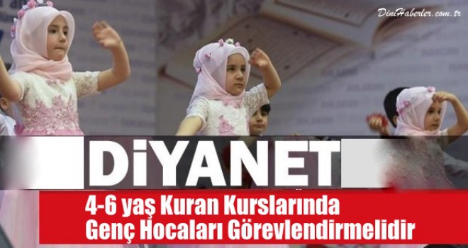 Diyanet 4-6 yaş Kuran Kurslarında Genç Hocaları Görevlendirmelidir