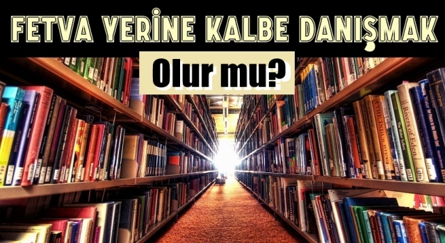 Fetva yerine kalbe danışmak