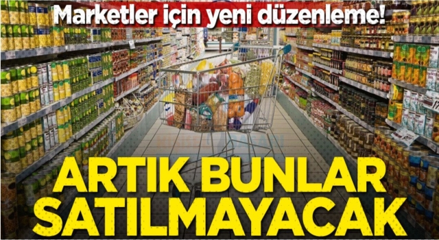 Marketlerde Artık bunlar satılmayacak