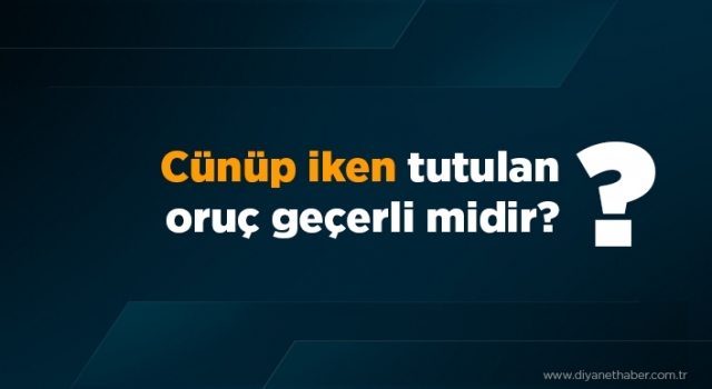 Cünüp iken tutulan oruç geçerli midir?