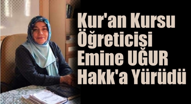 Kur'an Kursu öğreticisi Emine UĞUR Hakk'a Yürüdü