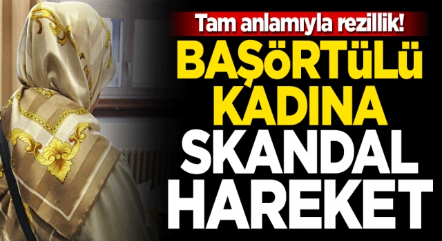 Tam anlamıyla rezillik! Başörtülü kadına skandal hareket