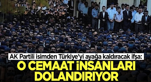 AK Partili isimden Türkiye'yi ayağa kaldıracak ifşa: O cemaat insanları dolandırıyor