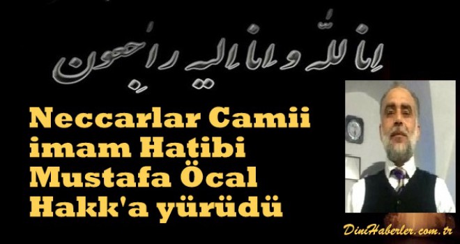 Neccarlar Camii İmam Hatibi Mustafa Öcal Hakk'a yürüdü