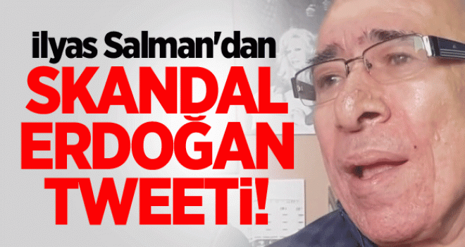 İlyas Salman'dan skandal Erdoğan tweeti!