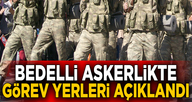 Bedelli askerlikte görev yerleri açıklandı