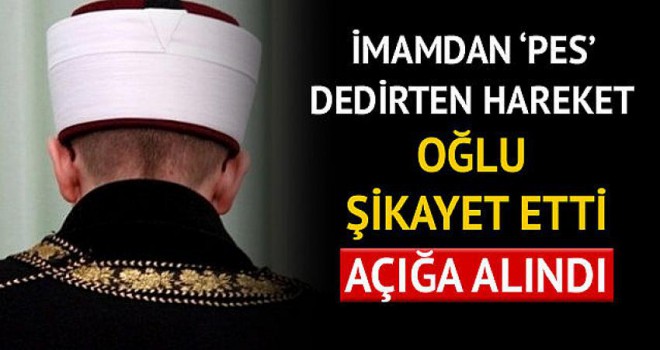 Oğlu şikayet etti, imam açığa alındı!