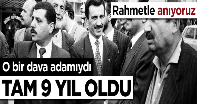 O bir dava adamıydı... Tam 9 yıl geçti!