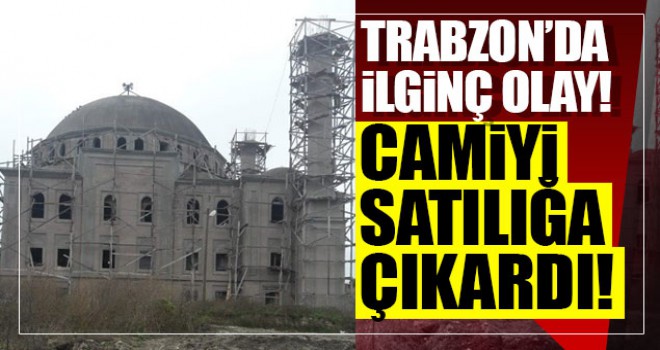 Trabzon'da ilginç olay... Camiyi satılığa çıkardı!