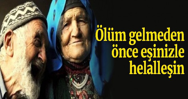 Ölüm gelmeden önce eşinizle helalleşin