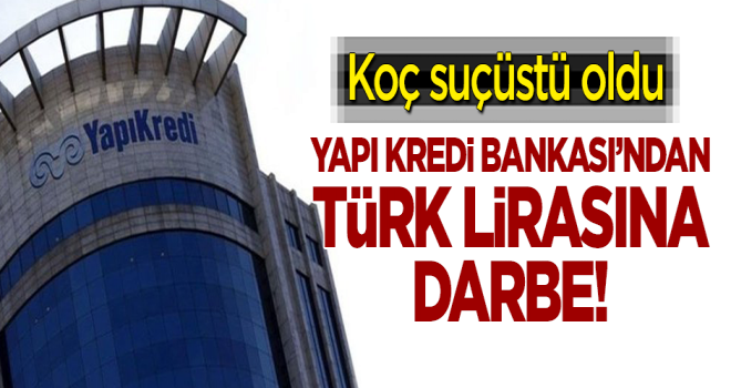 Koç suçüstü oldu! Yapı Kredi Bankası'ndan Türk Lirası'na darbe!