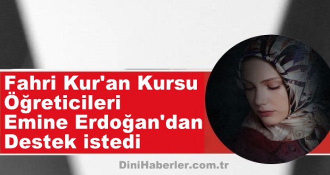 Fahri Kur'an Kursu öğreticileri Emine Erdoğan'dan destek istedi