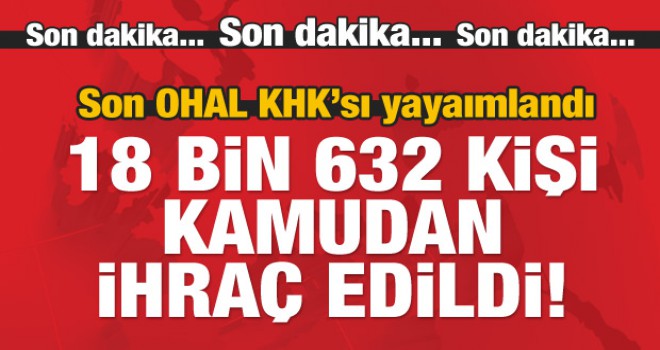 Son OHAL KHK'si yayımlandı: 18 bin 632 kişi, görevlerinden ihraç edildi!