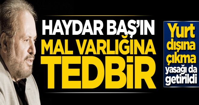 Haydar Baş'ın mal varlığına tedbir!