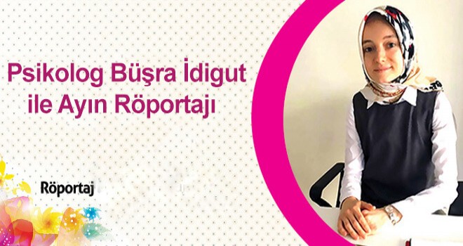 Psikolog Büşra İdigut İle Ayın Röportajı Röportajlarımız