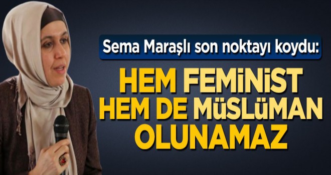 Sema Maraşlı son noktayı koydu, Hem feminist hem de Müslüman olunamaz