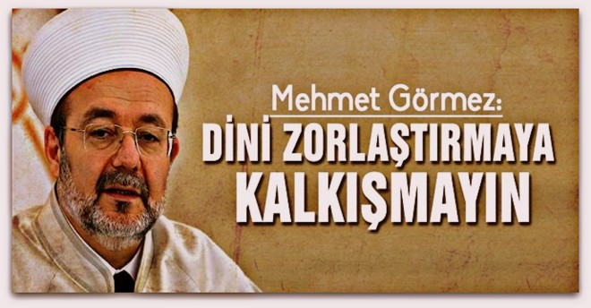 Dini zorlaştırmaya kalkışmayın