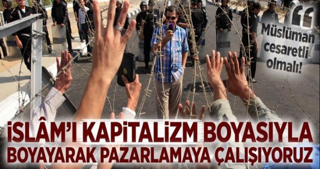 İslâm'ı, kapitalizm boyasıyla boyayarak pazarlamaya çalışıyoruz