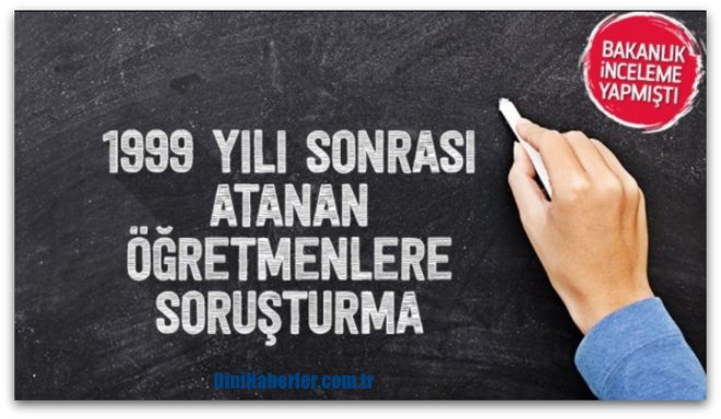 1999 yılı sonrası atanan öğretmenlere soruşturma