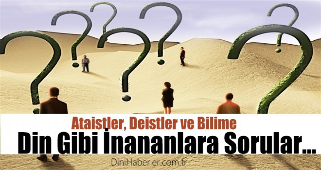 Ataist, Deist ve Bilime Din Gibi İnananlara Sorular