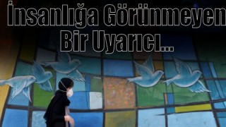 İnsanlığa Görünmeyen Bir Uyarıcı...