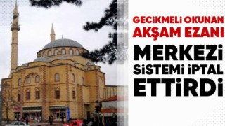 Gecikmeli Okunan Akşam Ezanı Merkezi Sistemi İptal Ettirdi