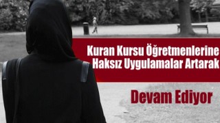 Kuran Kursu Öğretmenlerine Haksız Uygulamalar Artarak Devam Ediyor