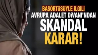 Avrupa Adalet Divanı'ndan başörtüsüyle ilgili skandal karar!