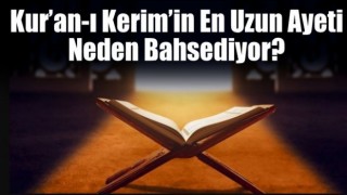 Kur’an-ı Kerim’in en uzun ayeti neden bahsediyor?