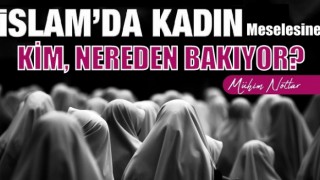 'İslâm’da kadın' meselesine kim nereden bakıyor?