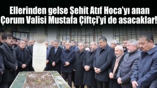 Ellerinden gelse Şehit Atıf Hoca’yı anan Çorum Valisi Mustafa Çiftçi’yi de asacaklar!