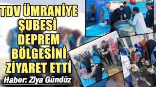 TDV ÜMRANİYE ŞUBESİ DEPREM BÖLGESİNİ ZİYARET ETTİ