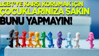 LGBT'ye karşı korumak için çocuklarınıza sakın bunları yapmayın!