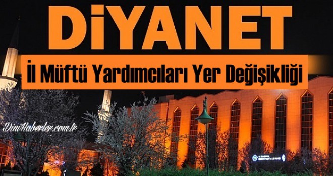 İl Müftü Yardımcıları Yer Değişikliğinde SON DURUM