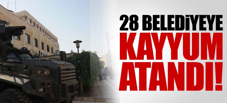 28 belediyeye kayyum atandı