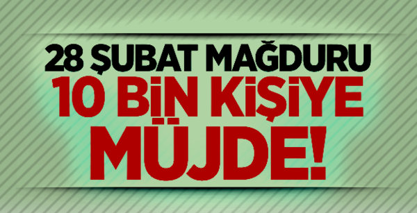 28 Şubat Mağduru 10 Bin Kişiye Müjde