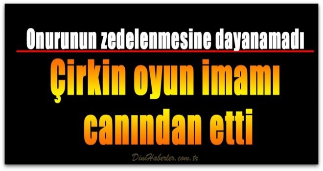 Çirkin oyun imamı canından etti