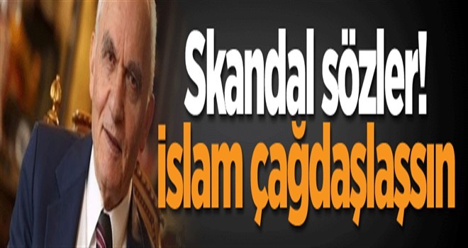 Eski bakandan skandal sözler! İslam çağdaşlaşsın