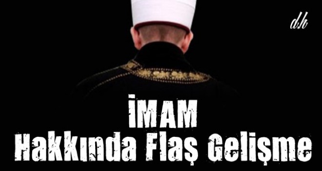 O imam hakkında flaş gelişme