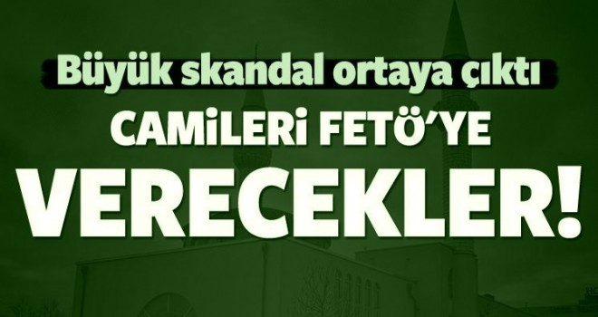 Büyük skandal ortaya çıktı! Camileri FETÖ’ye verecekler