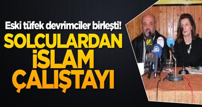 Eski tüfek devrimciler birleşti! Solculardan İslam çalıştayı