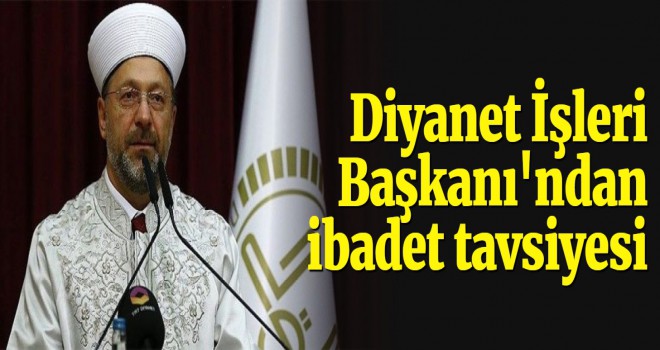 Diyanet İşleri Başkanı'ndan ibadet tavsiyesi