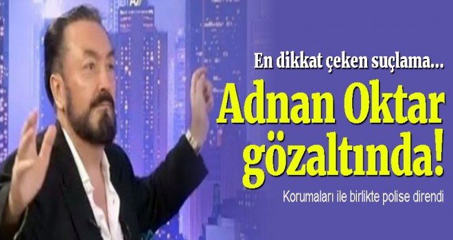 Adnan Oktar ve 'müritlerine' yönelik operasyon, Gözaltılar var