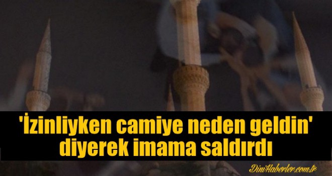 'İzinliyken camiye neden geldin' diyerek imama saldırdı