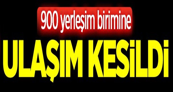 900 yerleşim birimine ulaşım sağlanamıyor