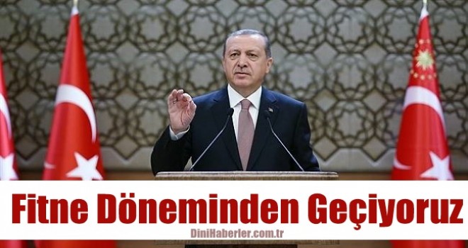 Cumhurbaşkanı Erdoğan, Fitne döneminden geçiyoruz