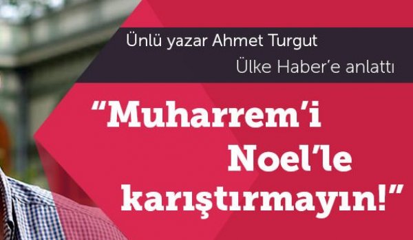 Ahmet Turgut: 'Muharrem'i Noel'le karıştırmayın'