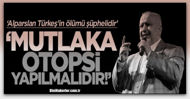 Alparslan Türkeş’e mutlaka otopsi yapılmalıdır!